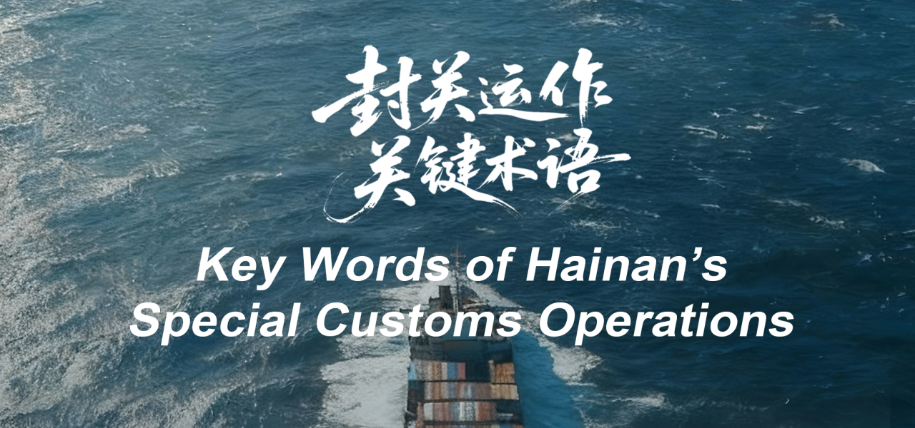 Part IV丨Key Terms for Hainan’s Upcoming Special Customs Operations