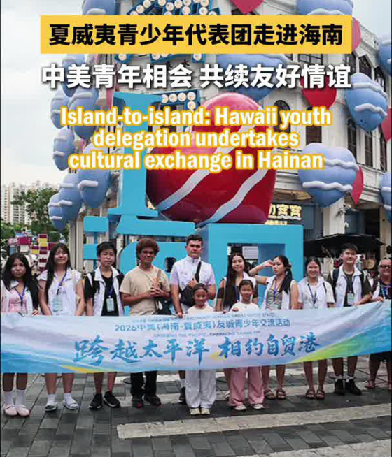Island-to-Island: Hawaii Youth Delegation Undertakes Cultural Exchange in Hainan Island-to-Island: Hawaii Youth Delegation Undertakes Cultural Exchange in Hainan